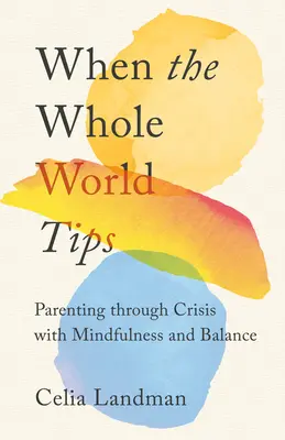 Când întreaga lume se prăbușește: Parenting Through Crisis with Mindfulness and Balance (Parenting prin criză cu atenție și echilibru) - When the Whole World Tips: Parenting Through Crisis with Mindfulness and Balance