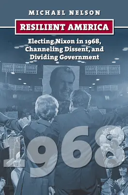 Resilient America: Alegerea lui Nixon în 1968, canalizarea disidenței și divizarea guvernului - Resilient America: Electing Nixon in 1968, Channeling Dissent, and Dividing Government