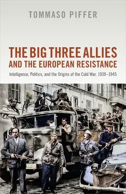 Cei Trei Mari Aliați și Rezistența Europeană: Intelligence, Politics, and the Origins of the Cold War, 1939-1945 - The Big Three Allies and the European Resistance: Intelligence, Politics, and the Origins of the Cold War, 1939-1945