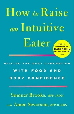 Cum să crești un mâncător intuitiv: Raising the Next Generation with Food and Body Confidence (Creșterea următoarei generații cu încredere în mâncare și corp) - How to Raise an Intuitive Eater: Raising the Next Generation with Food and Body Confidence