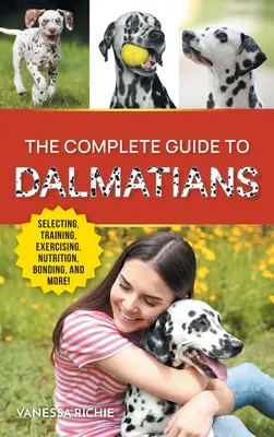 Ghidul complet pentru dalmațieni: Selecting, Raising, Training, Exercising, Feeding, Bonding With, and Loving Your New Dalmatian Puppy - The Complete Guide to Dalmatians: Selecting, Raising, Training, Exercising, Feeding, Bonding With, and Loving Your New Dalmatian Puppy