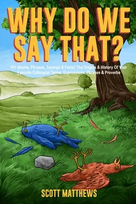 Why Do We Say That? 101 Idioms, Phrases, Sayings & Facts! Originea și istoria termenilor, expresiilor, frazelor și proverbelor tale colocviale preferate - Why Do We Say That? 101 Idioms, Phrases, Sayings & Facts! The Origins & History Of Your Favorite Colloquial Terms, Expressions, Phrases & Proverbs