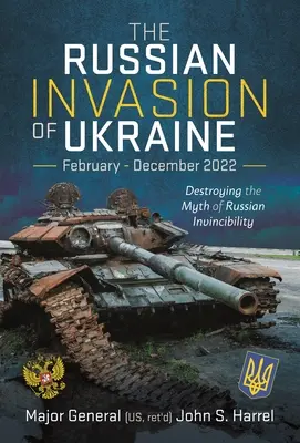 Invazia rusă din Ucraina, februarie - decembrie 2022: Distrugerea mitului invincibilității rusești - The Russian Invasion of Ukraine, February - December 2022: Destroying the Myth of Russian Invincibility