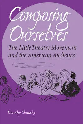 Composing Ourselves: Mișcarea teatrului mic și publicul american - Composing Ourselves: The Little Theatre Movement and the American Audience