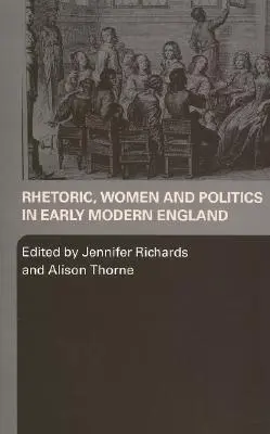 Retorică, femei și politică în Anglia modernă timpurie - Rhetoric, Women and Politics in Early Modern England