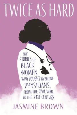 De două ori mai greu: Poveștile femeilor de culoare care au luptat pentru a deveni medici, din Războiul Civil până în secolul XXI - Twice as Hard: The Stories of Black Women Who Fought to Become Physicians, from the Civil War to the 21st Century