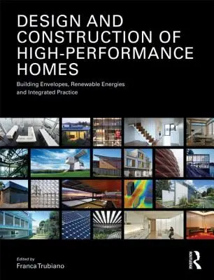 Design and Construction of High-Performance Homes: Învelișuri de clădiri, energii regenerabile și practici integrate - Design and Construction of High-Performance Homes: Building Envelopes, Renewable Energies and Integrated Practice