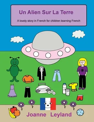 Un Alien Sur La Terre: O poveste frumoasă în limba franceză pentru copiii care învață limba franceză - Un Alien Sur La Terre: A lovely story in French for children learning French