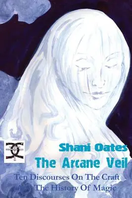 Vălul arcan: Zece discursuri despre meșteșugul și istoria magiei [The Arcane Veil: Ten Discourses on The Craft and The History of Magic - The Arcane Veil: Ten Discourses on The Craft and The History of Magic