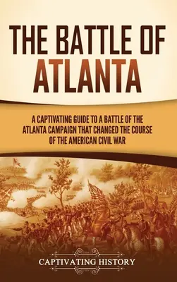 Bătălia de la Atlanta: Un ghid captivant pentru o bătălie din campania Atlanta care a schimbat cursul Războiului Civil American - The Battle of Atlanta: A Captivating Guide to a Battle of the Atlanta Campaign That Changed the Course of the American Civil War