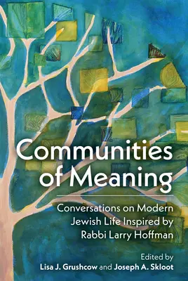 Comunități de sens: Conversații despre viața evreiască modernă inspirate de rabinul Larry Hoffman: Conversații despre viața evreiască modernă inspirate de rabinul Lar - Communities of Meaning: Conversations on Modern Jewish Life Inspired by Rabbi Larry Hoffman: Conversations on Modern Jewish Life Inspired by Rabbi Lar