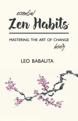 Obiceiuri Zen esențiale: Stăpânirea artei schimbării pe scurt - Essential Zen Habits: Mastering the Art of Change Briefly