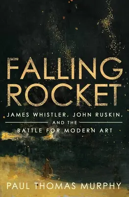 Falling Rocket: James Whistler, John Ruskin și bătălia pentru arta modernă - Falling Rocket: James Whistler, John Ruskin, and the Battle for Modern Art
