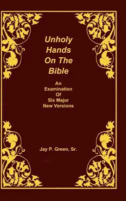 Mâini profane pe Biblie, o examinare a șase noi versiuni majore, volumul 2 din 3 volume - Unholy Hands on the Bible, an Examination of Six Major New Versions, Volume 2 of 3 Volumes
