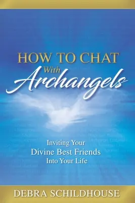 Cum să discuți cu arhanghelii: Invitarea celor mai buni prieteni divini în viața ta - How to Chat with Archangels: Inviting Your Divine Best Friends into Your Life