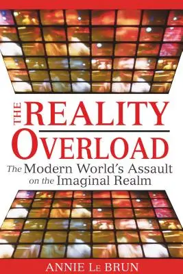 Suprasolicitarea realității: Asaltul lumii moderne asupra tărâmului imaginar - The Reality Overload: The Modern World's Assault on the Imaginal Realm