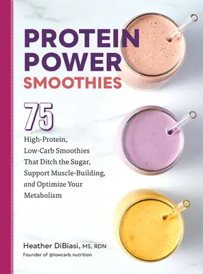 Protein Power Smoothies: 75 de smoothie-uri bogate în proteine și cu conținut scăzut de carbohidrați care renunță la zahăr, susțin dezvoltarea musculară și vă optimizează metabolismul - Protein Power Smoothies: 75 High-Protein, Low-Carb Smoothies That Ditch the Sugar, Support Muscle-Building, and Optimize Your Metabolism