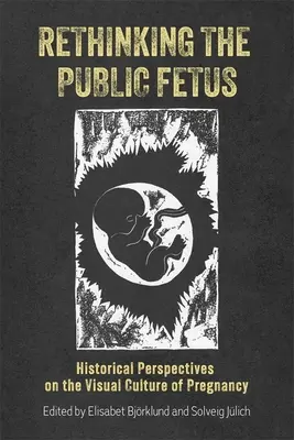 Rethinking the Public Fetus: Perspective istorice asupra culturii vizuale a sarcinii - Rethinking the Public Fetus: Historical Perspectives on the Visual Culture of Pregnancy