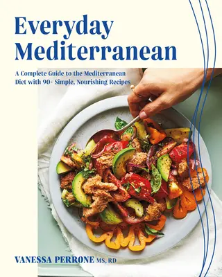 Marea Mediterană de zi cu zi: Un ghid complet pentru dieta mediteraneană cu peste 90 de rețete simple și hrănitoare - Everyday Mediterranean: A Complete Guide to the Mediterranean Diet with 90+ Simple, Nourishing Recipes