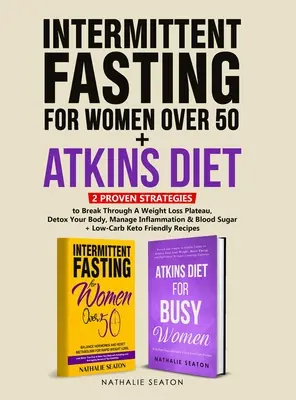 Post intermitent pentru femeile de peste 50 de ani + Dieta Atkins: 2 strategii dovedite pentru a depăși un platou de pierdere în greutate, a vă detoxifia organismul, a gestiona inflamația - Intermittent Fasting For Women Over 50 + Atkins Diet: 2 Proven Strategies to Break Through A Weight Loss Plateau, Detox Your Body, Manage Inflammation