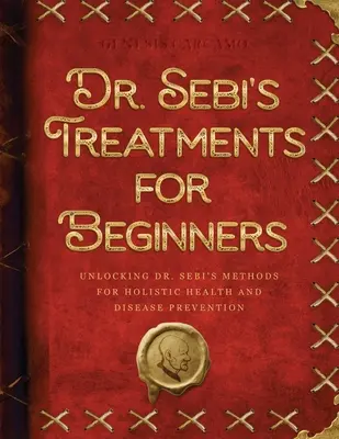 Tratamentele Dr. Sebi pentru începători: Descoperirea metodelor Dr. Sebi pentru sănătatea holistică și prevenirea bolilor - Dr. Sebi's Treatments for Beginners: Unlocking Dr. Sebi's Methods for Holistic Health and Disease Prevention