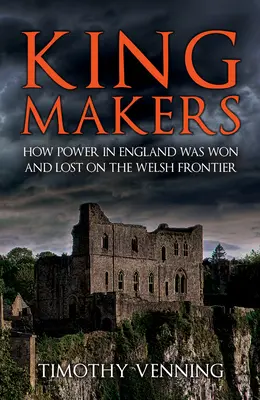Kingmakers: Cum a fost câștigată și pierdută puterea în Anglia pe frontiera galeză - Kingmakers: How Power in England Was Won and Lost on the Welsh Frontier