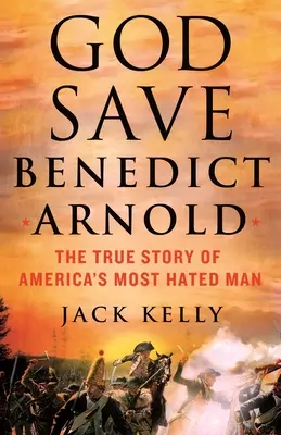 Dumnezeu să-l salveze pe Benedict Arnold: Povestea adevărată a celui mai detestat om din America - God Save Benedict Arnold: The True Story of America's Most Hated Man
