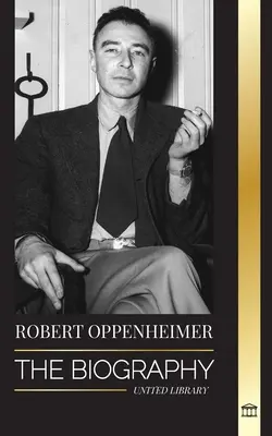 Robert Oppenheimer: Biografia părintelui american al bombei atomice și director al Proiectului Manhattan - Robert Oppenheimer: The Biography of the American Father of the atomic bomb and director of the Manhattan Project