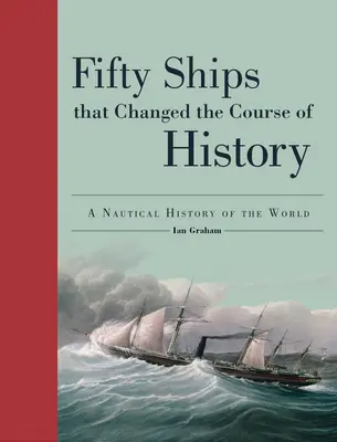 Fifty Ships That Changed the Course of History: O istorie nautică a lumii - Fifty Ships That Changed the Course of History: A Nautical History of the World