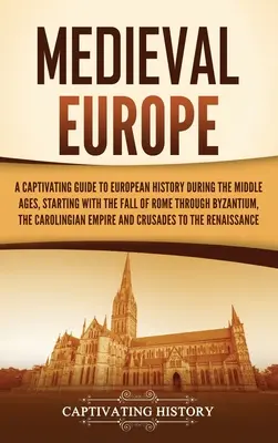 Europa medievală: Un ghid captivant pentru istoria Europei în timpul Evului Mediu, începând cu căderea Romei, prin Bizanț, - Medieval Europe: A Captivating Guide to European History during the Middle Ages, Starting with the Fall of Rome through Byzantium, the