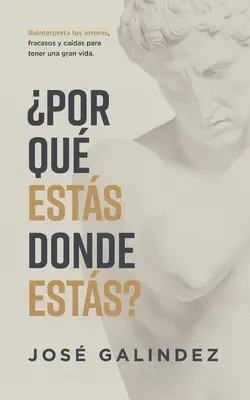 Por qu ests donde ests?: Reinterpreta tus errors, fracasos y cadas para tener una mejor vida. - Por qu ests donde ests?: Reinterpreta tus errores, fracasos y cadas para tener una mejor vida.