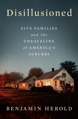Deziluzionați: Five Families and the Unraveling of America's Suburbs (Cinci familii și destrămarea suburbiilor americane) - Disillusioned: Five Families and the Unraveling of America's Suburbs