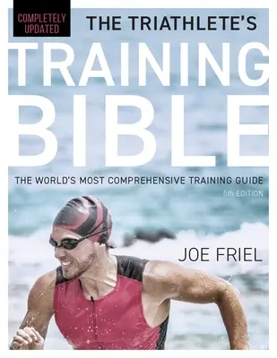 Biblia de antrenament a triatlonistului: Cel mai cuprinzător ghid de antrenament din lume, ediția a 5-a - The Triathlete's Training Bible: The World's Most Comprehensive Training Guide, 5th Edition