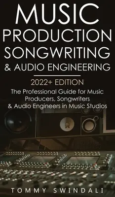 Music Production, Songwriting & Audio Engineering, 2022+ Edition: Ghidul profesional pentru producători muzicali, compozitori și ingineri audio în S - Music Production, Songwriting & Audio Engineering, 2022+ Edition: The Professional Guide for Music Producers, Songwriters & Audio Engineers in Music S