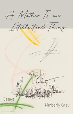O mamă este un lucru intelectual: Eseuri - A Mother Is an Intellectual Thing: Essays