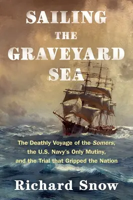 Navigând pe Marea Cimitirului: Călătoria mortală a navei Somers, singura revoltă din marina SUA și procesul care a cucerit întreaga națiune: The Deathly Voyage of the Somers, the U.S. Navy's Only Mutiny, and the Trial That Gripped the Nation - Sailing the Graveyard Sea: The Deathly Voyage of the Somers, the U.S. Navy's Only Mutiny, and the Trial That Gripped the Nation