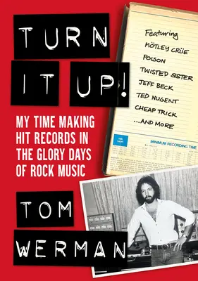 Turn It Up!: My Time Making Hit Records in the Glory Days of Rock Music (Cu Mtley Cre, Poison, Twisted Sister, Jeff Beck, - Turn It Up!: My Time Making Hit Records in the Glory Days of Rock Music (Featuring Mtley Cre, Poison, Twisted Sister, Jeff Beck,
