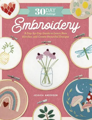 Provocarea de 30 de zile: Broderia: Un ghid zi de zi pentru a învăța noi cusături și a crea modele frumoase - 30 Day Challenge: Embroidery: A Day-By-Day Guide to Learn New Stitches and Create Beautiful Designs