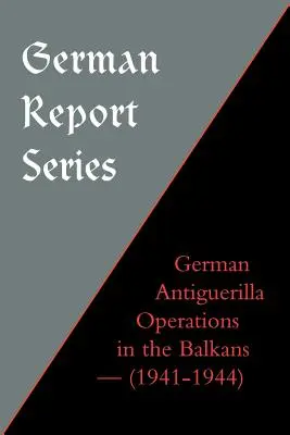 Seria de rapoarte germane: Operațiuni germane de luptă împotriva răzbunării în Balcani - German Report Series: German Antiguerilla Operations in the Balkans