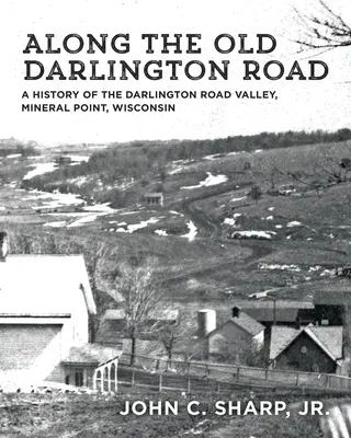 De-a lungul vechiului drum Darlington: O istorie a văii Darlington Road, Mineral Point, Wisconsin - Along the Old Darlington Road: A History of the Darlington Road Valley, Mineral Point, Wisconsin