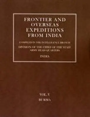 Expediții de frontieră și peste mări din India: Volumul V Burma - Frontier and Overseas Expeditions from India: Volume V Burma