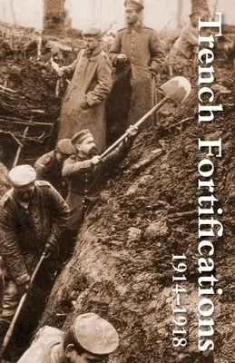 Fortificațiile de tranșee 1914-1918. un manual de referință - Trench Fortifications 1914-1918. a Reference Manual