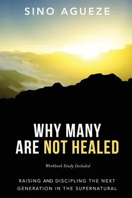De ce mulți nu sunt vindecați: Raising and Discipling the Next Generation in the Supernatural (Creșterea și disciplinarea următoarei generații în supranatural) - Why Many Are Not Healed: Raising and Discipling the Next Generation in the Supernatural