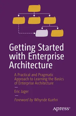 Getting Started with Enterprise Architecture: O abordare practică și pragmatică pentru a învăța elementele de bază ale arhitecturii întreprinderii - Getting Started with Enterprise Architecture: A Practical and Pragmatic Approach to Learning the Basics of Enterprise Architecture