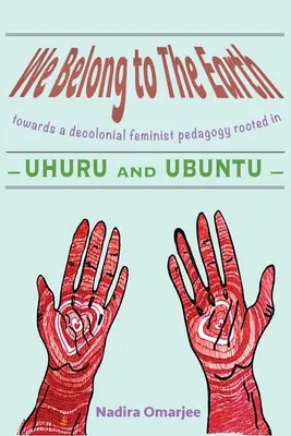 We Belong To The Earth: Către o pedagogie feministă decolonială înrădăcinată în Uhuru și Ubuntu - We Belong To The Earth: Towards a Decolonial Feminist Pedagogy Rooted in Uhuru and Ubuntu