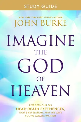 Imaginează-ți Dumnezeul din Rai Ghid de studiu: Cinci sesiuni despre experiențe aproape de moarte, revelația lui Dumnezeu și iubirea pe care ai dorit-o întotdeauna - Imagine the God of Heaven Study Guide: Five Sessions on Near-Death Experiences, God's Revelation, and the Love You've Always Wanted