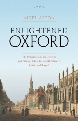 Oxfordul luminat: Universitatea și viața culturală și politică a Marii Britanii din secolul al XVIII-lea și nu numai - Enlightened Oxford: The University and the Cultural and Political Life of Eighteenth-Century Britain and Beyond