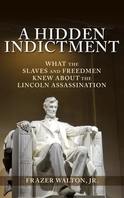 A Hidden Indictment: Ce știau sclavii și oamenii liberi despre asasinarea lui Lincoln - A Hidden Indictment: What the Slaves and Freedmen Knew About the Lincoln Assassination