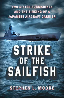 Lovitura marinarului Sailfish: Două submarine surori și scufundarea unui portavion japonez - Strike of the Sailfish: Two Sister Submarines and the Sinking of a Japanese Aircraft Carrier