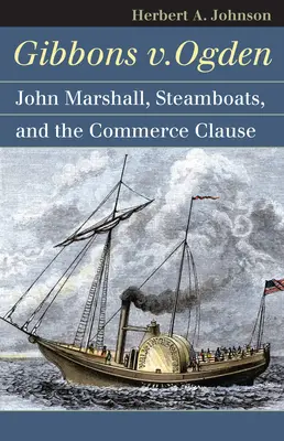 Gibbons V. Ogden: John Marshall, vapoarele cu aburi și comerțul interstatal - Gibbons V. Ogden: John Marshall, Steamboats, and Interstate Commerce